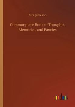 A Commonplace Book of Thoughts, Memories and Fancies: Original and Selected