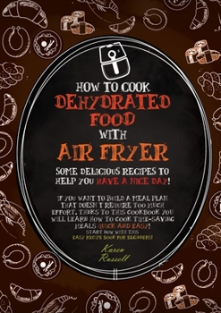 HOW TO COOK DEHYDRATED FOOD WITH AIR FRYER (second edition): some delicious recipes to help you have a nice day! if you want to build a meal plan that ... book for beginne