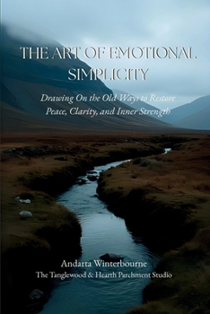 The Art of Emotional Simplicity: Drawing On the Old Ways to Restore Peace, Clarity, and Inner Strength (The Quiet Virtues Series)