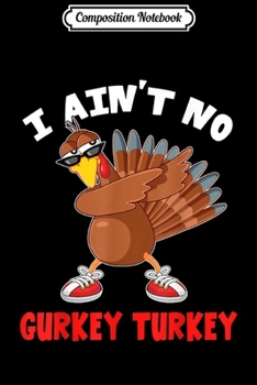 Composition Notebook: I Ain't No Gurkey Turkey Thanksgiving Gift Men Women Kids  Journal/Notebook Blank Lined Ruled 6x9 100 Pages