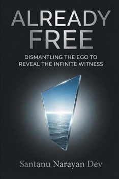 Already Free: Dismantling the Ego to Reveal the Infinite Witness