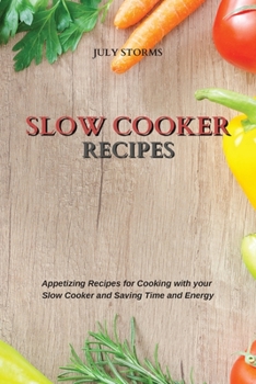 Slow Cooker Recipes: Appetizing Recipes for Cooking with your Slow Cooker and Saving Time and Energy