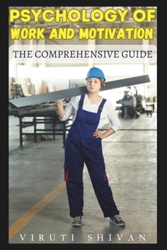 Psychology of Work and Motivation - The Comprehensive Guide: Unlocking Human Potential in the Workplace (Spectrum of Psychology: A 100-Volume Series)