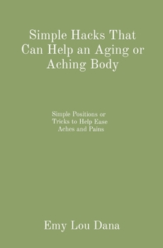 Paperback Simple Hacks That Can Help an Aging or Aching Body: Simple Positions or Tricks to Help Ease Aches and Pains Book