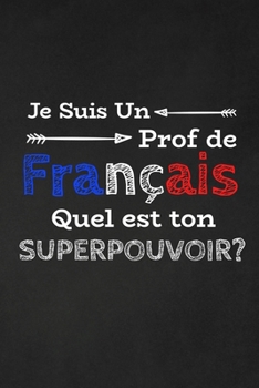 Paperback Je Suis Un Prof De Français Quel Est Ton Superpouvoir?: Thank you gift for French Teacher Great for Teacher Appreciation gifts [French] Book