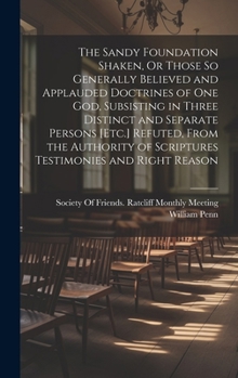Hardcover The Sandy Foundation Shaken, Or Those So Generally Believed and Applauded Doctrines of One God, Subsisting in Three Distinct and Separate Persons [Etc Book