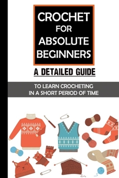 Paperback Crochet For Absolute Beginners: A Detailed Guide To Learn Crocheting In A Short Period Of Time: Crochet Set For Beginners Book