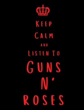 Keep Calm And Listen To Guns N' Roses: Guns N' Roses Notebook/ journal/ Notepad/ Diary For Fans. Men, Boys, Women, Girls And Kids | 100 Black Lined Pages | 8.5 x 11 inches | A4