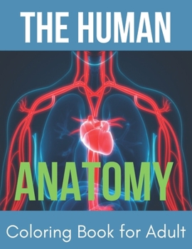 The Human Anatomy Coloring Book for Adult: Entertaining and Instructive Guide to Body - Bones, Muscles, Blood, Nerves and How They Work Coloring Sheets, Great Gift for Boys & Girls
