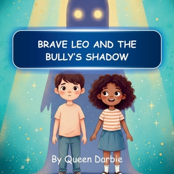 BRAVE LEO AND THE BULLY’S SHADOW: A Heartwarming Story, Helping Kids Ages 4–10 Overcome Fear, Build Confidence, and Shine Bright