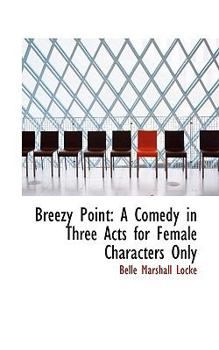Breezy Point : A Comedy in Three Acts for Female Characters Only