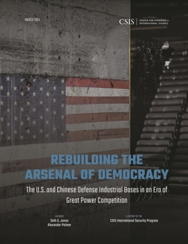 Paperback Rebuilding the Arsenal of Democracy: The U.S. and Chinese Defense Industrial Bases in an Era of Great Power Competition Book