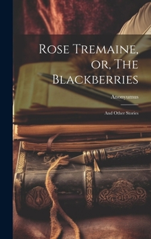 Rose Tremaine, or, The Blackberries: And Other Stories