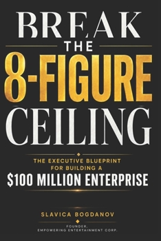BREAK THE 8-FIGURE CEILING: The Executive Blueprint for Building a $100 Million Enterprise (The Outlier Mastery Series)