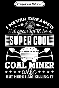 Composition Notebook: I Never Dreamed I'd Grow Up To Be A Coal Miner Wife  Journal/Notebook Blank Lined Ruled 6x9 100 Pages