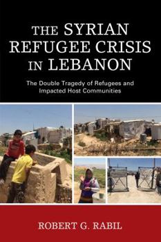 Hardcover Syrian Refugee Crisis in Lebanon: The Double Tragedy of Refugees and Impacted Host Communities Book