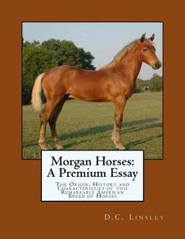 Paperback Morgan Horses: A Premium Essay: The Origin, History and Characteristics of this Remarkable American Breed of Horses Book