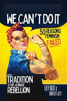 Hardcover We Can't Do It: 50 Reasons Feminism Failed and Why Tradition Is the Ultimate Rebellion Book