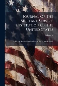 Journal Of The Military Service Institution Of The United States, Volume 18...
