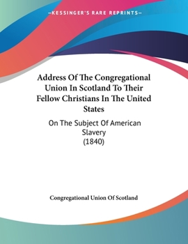Address Of The Congregational Union In Scotland To Their Fellow Christians In The United States: On The Subject Of American Slavery