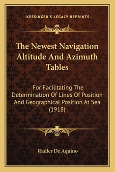 Paperback The Newest Navigation Altitude And Azimuth Tables: For Facilitating The Determination Of Lines Of Position And Geographical Position At Sea (1918) Book