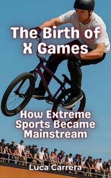 Hardcover The Birth of X Games: How Extreme Sports Became Mainstream Book
