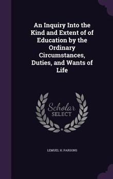 Hardcover An Inquiry Into the Kind and Extent of of Education by the Ordinary Circumstances, Duties, and Wants of Life Book