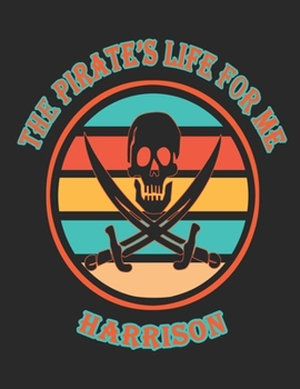 The Pirate's Life For Me Harrison: 8.5x11. 110 page. College Rule. Funny Pirate Vintage Skull Crossbone Sword journal composition book (Notebook School Office Supplies)