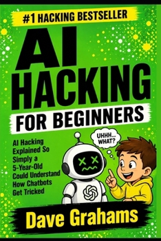 Paperback AI Hacking for Beginners: AI Hacking Explained So Simply a 5-Year-Old Could Understand How Chatbots Get Tricked Book