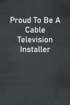Proud To Be A Cable Television Installer: Lined Notebook For Men, Women And Co Workers