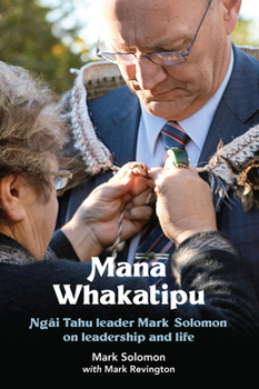 Hardcover Mana Whakatipu: Ngai Tahu Leader Mark Solomon on Leadership and Life Book