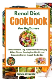 Paperback The Ultimate Renal Diet Cookbook For Beginners: A Comprehensive Step By Step Guide To Managing Kidney Disease, Boosting Renal Health, And Preventing D Book