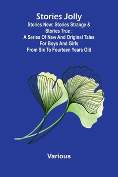 Stories jolly: stories new: stories strange & stories true: A series of new and original tales for boys and girls from six to fourteen years old