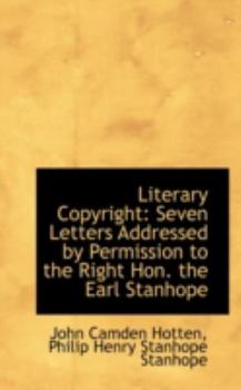 Literary Copyright : Seven Letters Addressed by Permission to the Right Hon. the Earl Stanhope