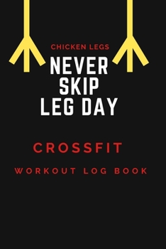 Chicken Legs, Never Skip Leg Day: Crossfit Journal, Training Workout Log and Tracker, Log Crossfit Fitness, Wellness Diary, Fitness Gym Exercise, ... Log for for Men and Women Who Do CrossFit