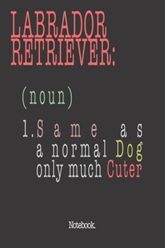 Labrador Retriever (noun) 1. Same As A Normal Dog Only Much Cuter: Notebook