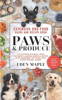 Extensive Dog Food Guide and Recipe Book, Paws and Produce: Tips for nutrient-rich meals, treats, supplements, and herbal remedies to support weight management, fur and skin issues, allergy concerns.