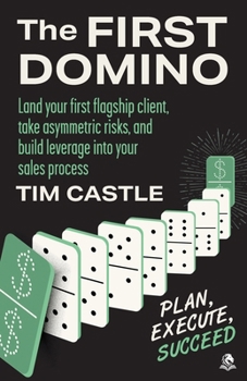 The First Domino: Land your first flagship client, take asymmetric risks, and build leverage into your sales process