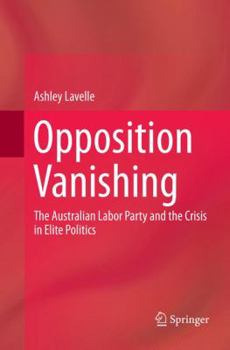 Paperback Opposition Vanishing: The Australian Labor Party and the Crisis in Elite Politics Book