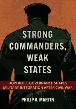 Hardcover Strong Commanders, Weak States: How Rebel Governance Shapes Military Integration After Civil War Book