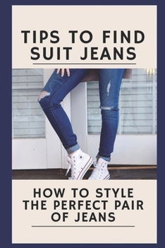 Tips To Find Suit Jeans: How To Style The Perfect Pair Of Jeans: Tips To Find Suit Jeans