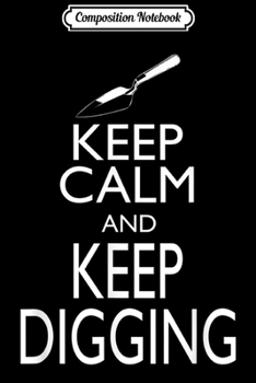 Composition Notebook: Keep Calm Keep Digging Funny Archeology  Journal/Notebook Blank Lined Ruled 6x9 100 Pages