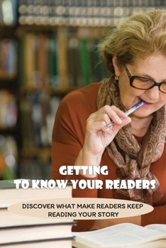 Paperback Getting To Know Your Readers: Discover What Make Readers Keep Reading Your Story: How To Know What Readers Want Book