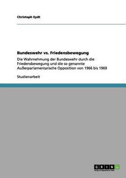 Paperback Bundeswehr vs. Friedensbewegung: Die Wahrnehmung der Bundeswehr durch die Friedensbewegung und die so genannte Außerparlamentarische Opposition von 19 [German] Book