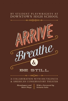 Paperback Arrive, Breathe, and Be Still: A Collaboration with 826 Valencia and American Conservatory Theater Book