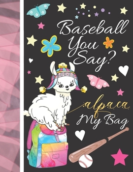 Baseball You Say? Alpaca My Bag: Baseball Journal For To Do Lists And To Write In - Cute Alpaca Gift For Girls - Blank Lined Writing Journal Diary For Kids