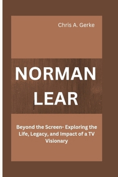 Paperback Norman Lear: Beyond the Screen- Exploring the Life, Legacy, and Impact of a TV Visionary Book
