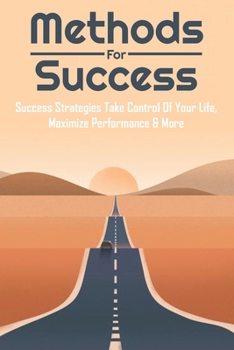 Paperback Methods For Success: Success Strategies Take Control Of Your Life, Maximize Performance & More: Successful Relationship Tips Book