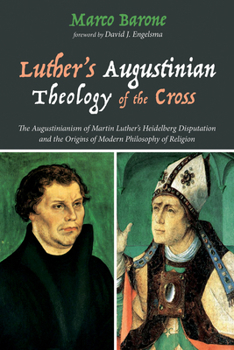 Hardcover Luther's Augustinian Theology of the Cross: The Augustinianism of Martin Luther's Heidelberg Disputation and the Origins of Modern Philosophy of Relig Book