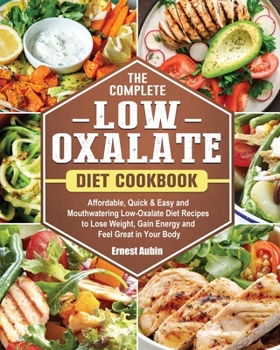 Paperback The Complete Low-Oxalate Diet Cookbook: Affordable, Quick & Easy and Mouthwatering Low-Oxalate Diet Recipes to Lose Weight, Gain Energy and Feel Great Book